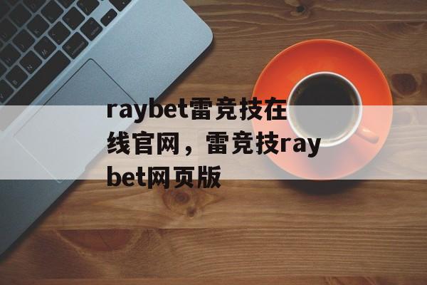 raybet雷竞技在线官网，雷竞技raybet网页版