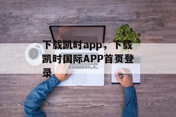 下载凯时app，下载凯时国际APP首页登录