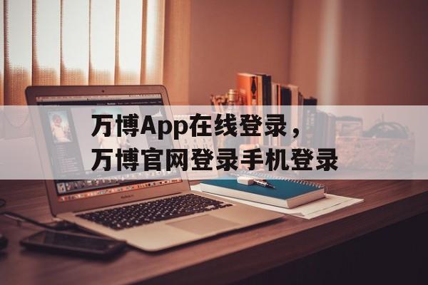 万博App在线登录，万博官网登录手机登录