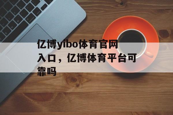 亿博yibo体育官网入口，亿博体育平台可靠吗