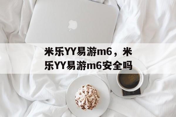 米乐YY易游m6，米乐YY易游m6安全吗